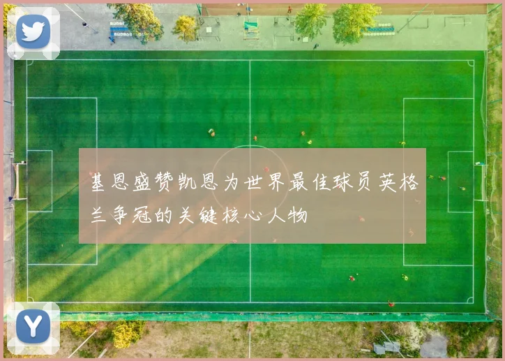基恩盛赞凯恩为世界最佳球员英格兰争冠的关键核心人物