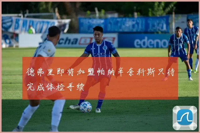 德弗里即将加盟帕纳辛奈科斯只待完成体检手续